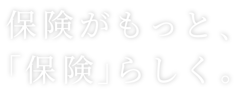 保険がもっと、「保険」らしく。